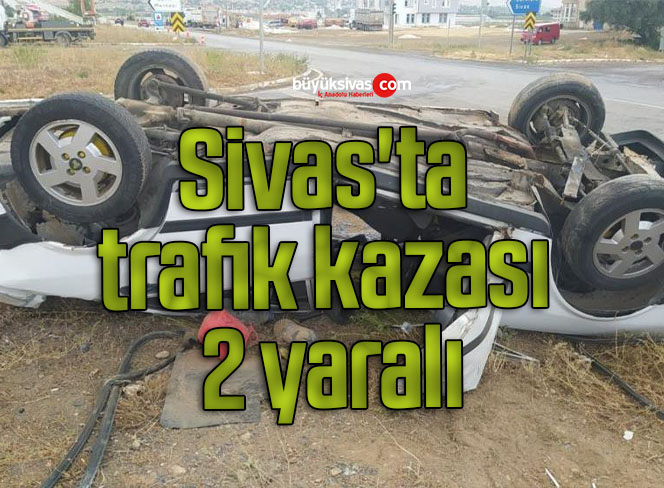Sivas’ta trafik kazası 2 yaralı