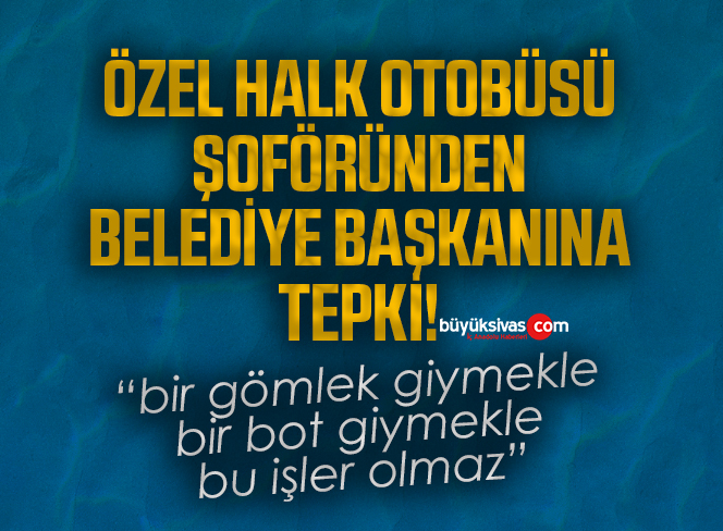 Özel halk otobüsü şoföründen Belediye Başkanına tepki