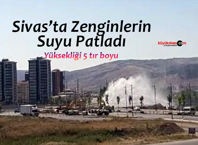 Sivas’ta Zenginlerin Suyu Patladı!