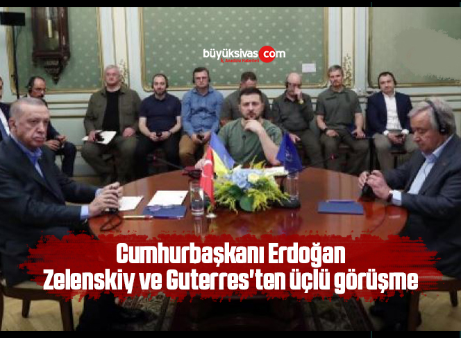 Cumhurbaşkanı Erdoğan, Zelenskiy ve Guterres’ten üçlü görüşme
