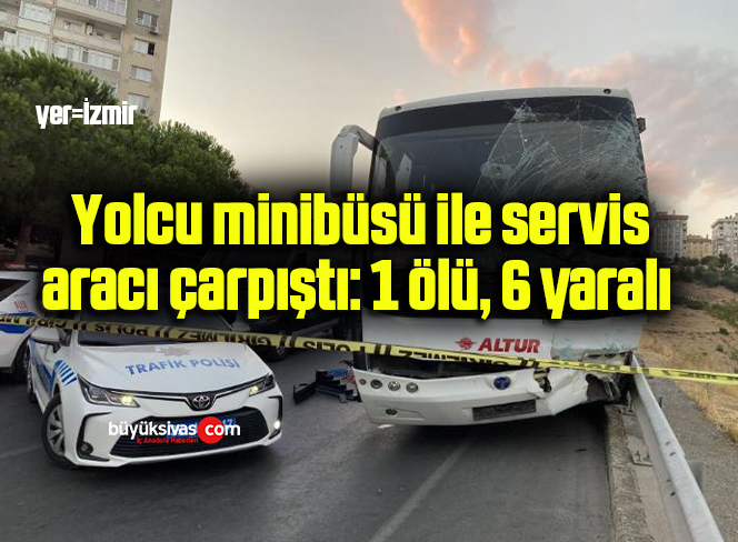 Yolcu minibüsü ile servis aracı çarpıştı: 1 ölü, 6 yaralı