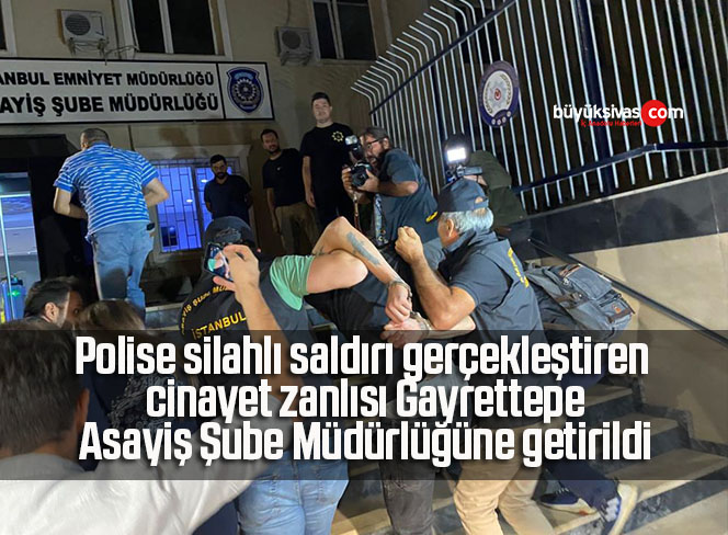 Polise silahlı saldırı gerçekleştiren cinayet zanlısı Gayrettepe Asayiş Şube Müdürlüğüne getirildi