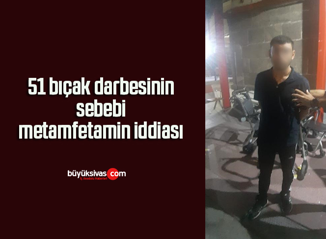 51 bıçak darbesinin sebebi, metamfetamin iddiası