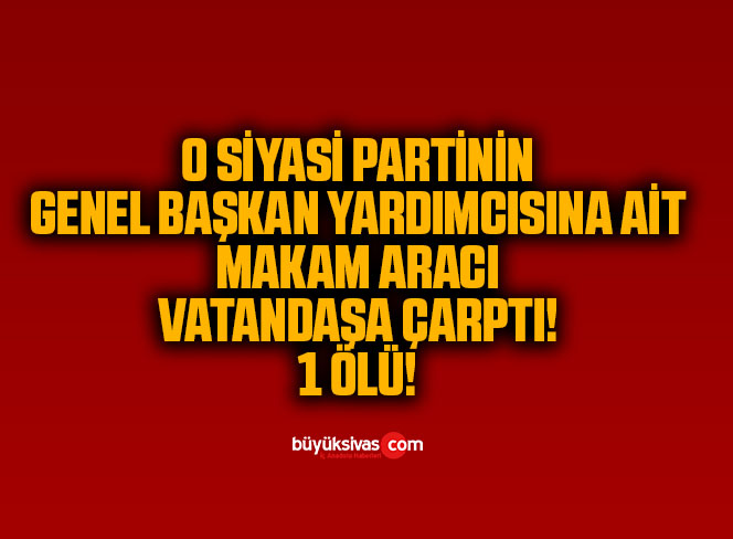 İYİ Parti Genel Başkan Yardımcısı Bahadır Erdem’in makam aracı vatandaşa çarptı: 1 ölü