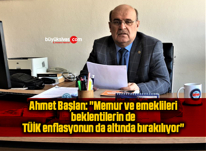 Ahmet Başlan: “Memur ve emeklileri beklentilerin de, TÜİK enflasyonun da altında bırakılıyor”