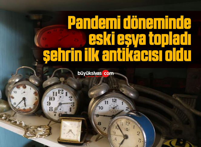 Pandemi döneminde eski eşya topladı, şehrin ilk antikacısı oldu