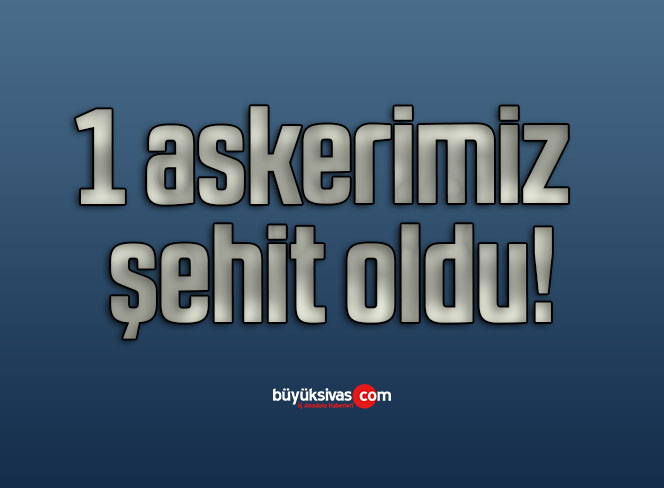 1 askerimiz şehit oldu!