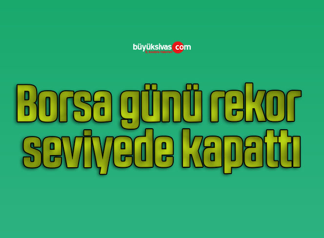 Borsa günü rekor seviyede kapattı