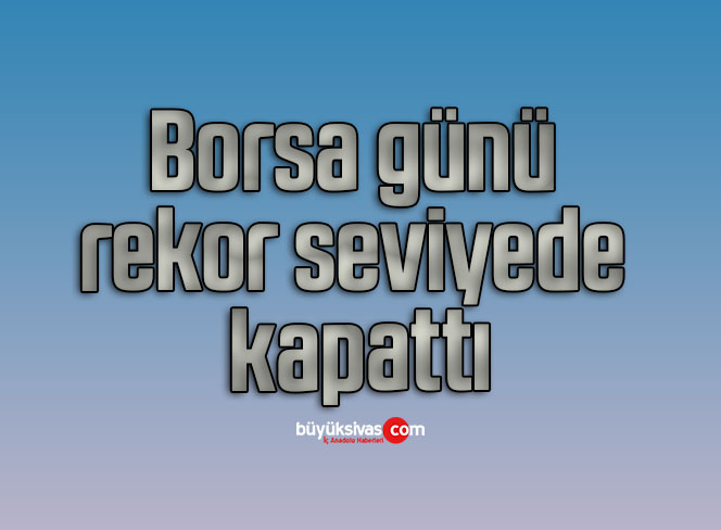 Borsa günü rekor seviyede kapattı