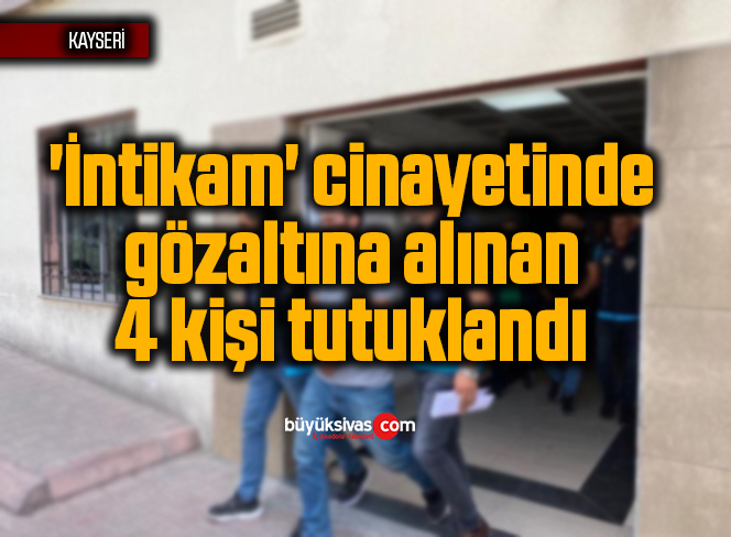 ‘İntikam’ cinayetinde gözaltına alınan 4 kişi tutuklandı