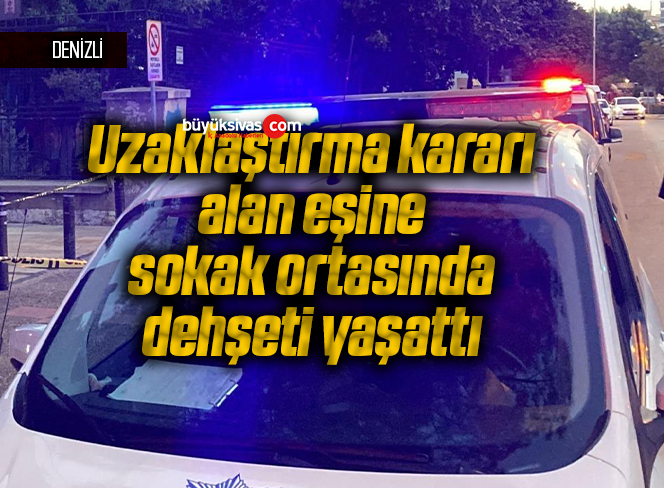 Uzaklaştırma kararı alan eşine sokak ortasında dehşeti yaşattı