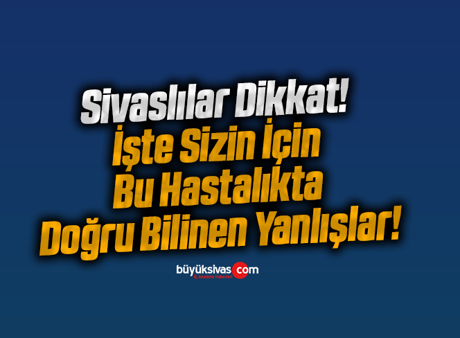 Bu Hastalıkta Doğru Bilinen Yanlışlara Dikkat!