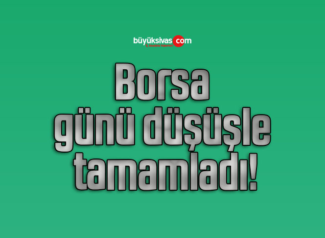 Borsa günü düşüşle tamamladı!
