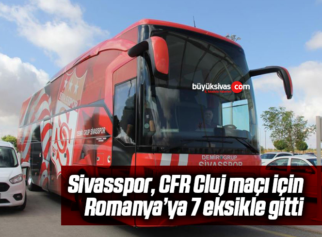 Sivasspor, CFR Cluj maçı için Romanya’ya 7 eksikle gitti