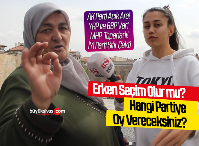 Sivaslılara göre erken seçim olmaz! Peki hangi partiye oy verecekler?