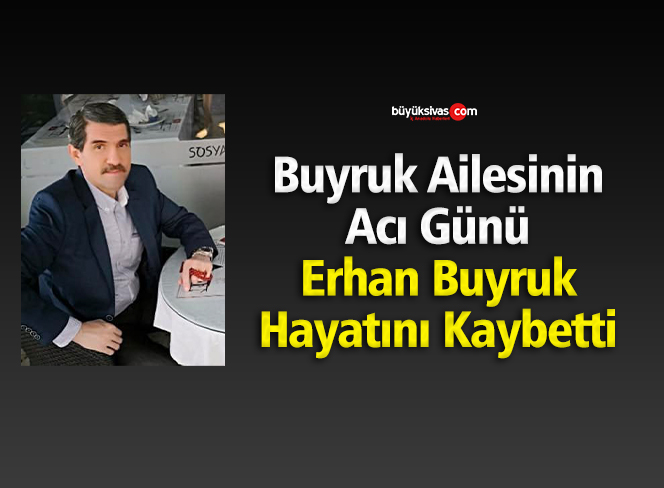 Buyruk Ailesinin Acı Günü! Erhan Buyruk Hayatını Kaybetti