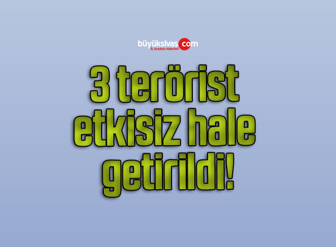3 terörist etkisiz hale getirildi!