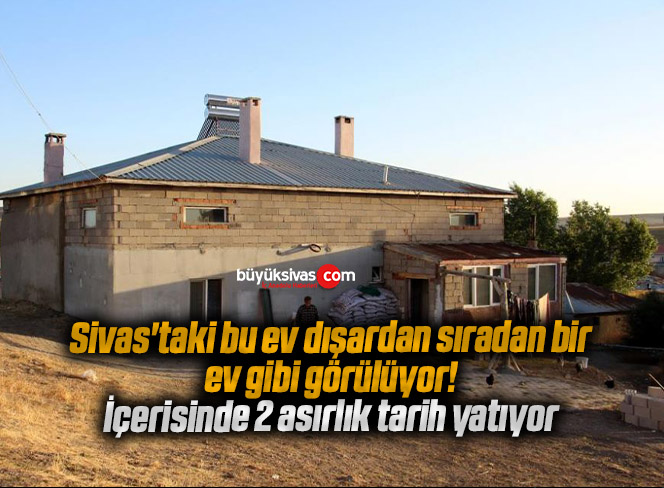 Sivas’taki bu ev dışardan sıradan bir ev gibi görülüyor, içerisinde 2 asırlık tarih yatıyor