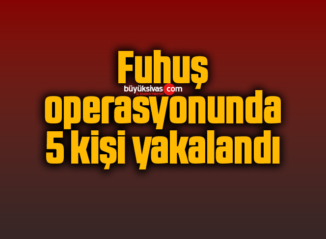 Fuhuş operasyonunda 5 kişi yakalandı
