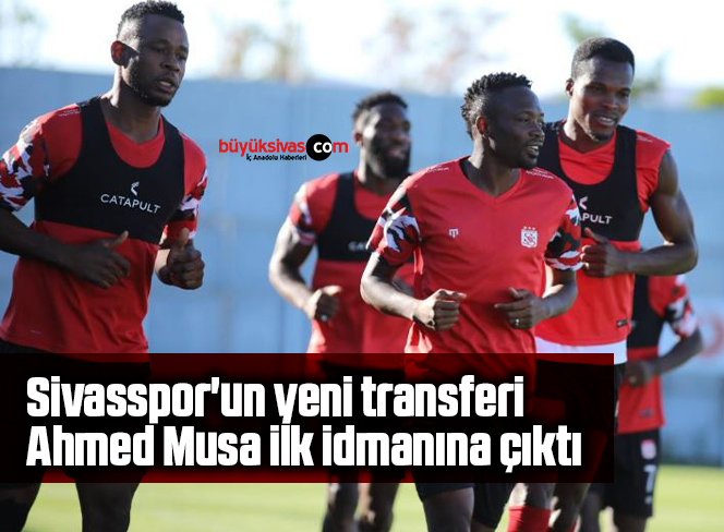 Sivasspor’un yeni transferi Ahmed Musa ilk idmanına çıktı
