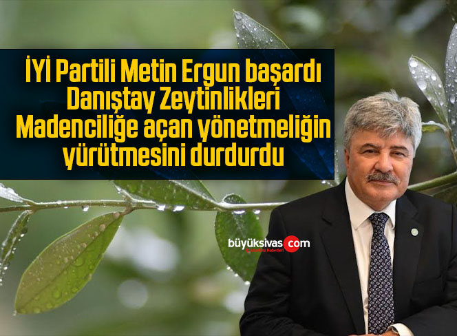 İYİ Partili Metin Ergun başardı, Danıştay Zeytinlikleri Madenciliğe açan yönetmeliğin yürütmesini durdurdu