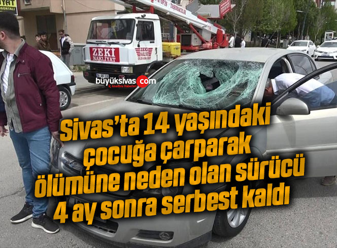 Sivas’ta 14 yaşındaki çocuğa çarparak ölümüne neden olan sürücü 4 ay sonra serbest kaldı