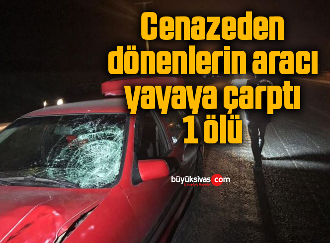 Cenazeden dönenlerin aracı yayaya çarptı: 1 ölü