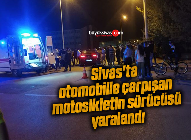 Sivas’ta otomobille çarpışan motosikletin sürücüsü yaralandı