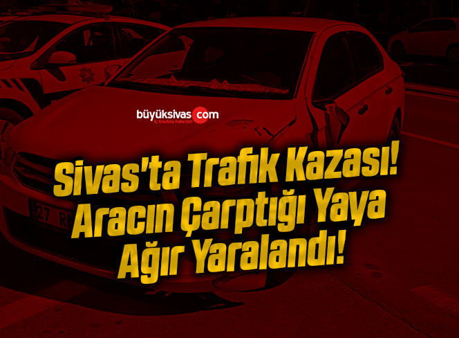 Sivas’ta Trafik Kazası! Aracın Çarptığı Yaya Ağır Yaralandı!