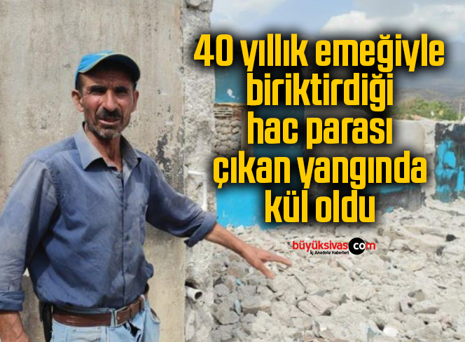 40 yıllık emeğiyle birlikte biriktirdiği hac parası da çıkan yangında kül oldu