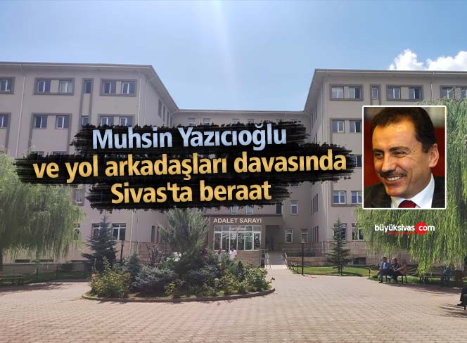 Muhsin Yazıcıoğlu ve yol arkadaşları davasında Sivas’ta beraat
