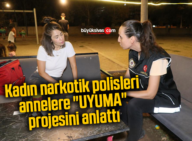 Kadın narkotik polisleri annelere “UYUMA” projesini anlattı