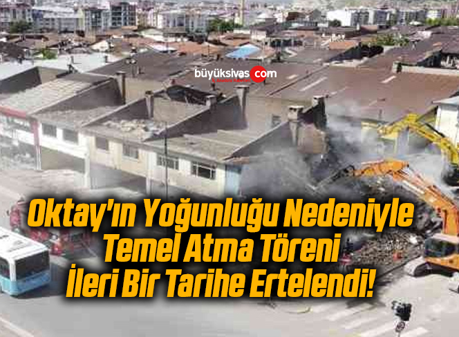 Oktay’ın Yoğunluğu Nedeniyle Temel Atma Töreni İleri Bir Tarihe Ertelendi!