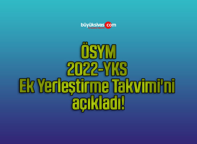 ÖSYM, 2022-YKS Ek Yerleştirme Takvimi’ni açıkladı!