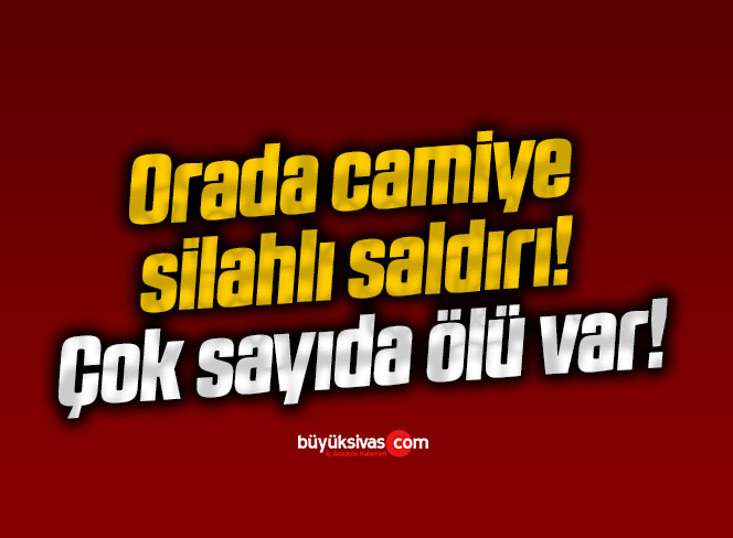 Orada camiye silahlı saldırı! Çok sayıda ölü var!