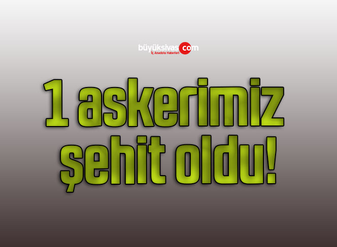 1 askerimiz şehit oldu!