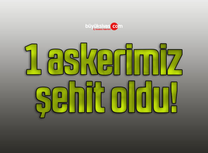 1 askerimiz şehit oldu!