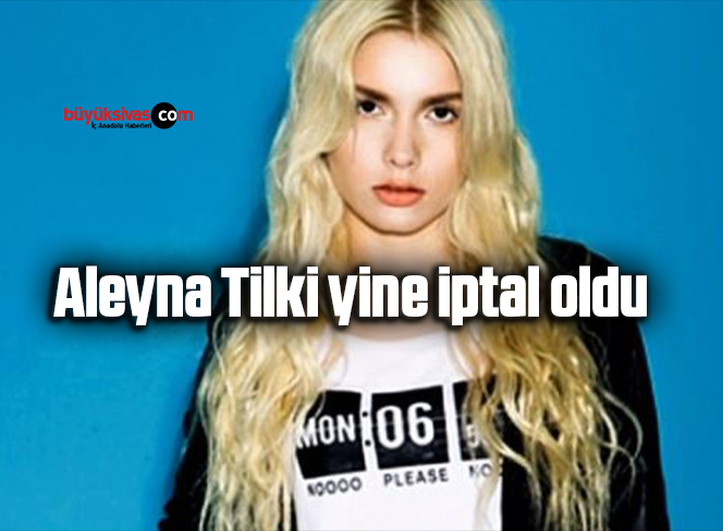 Aleyna Tilki yine iptal oldu