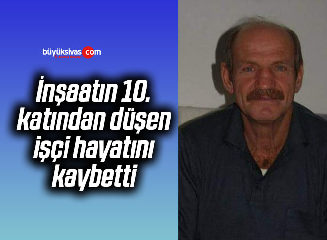 İnşaatın 10. katından düşen işçi hayatını kaybetti