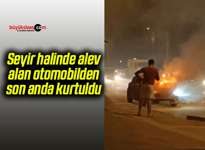 Seyir halinde alev alan otomobilden son anda kurtuldu