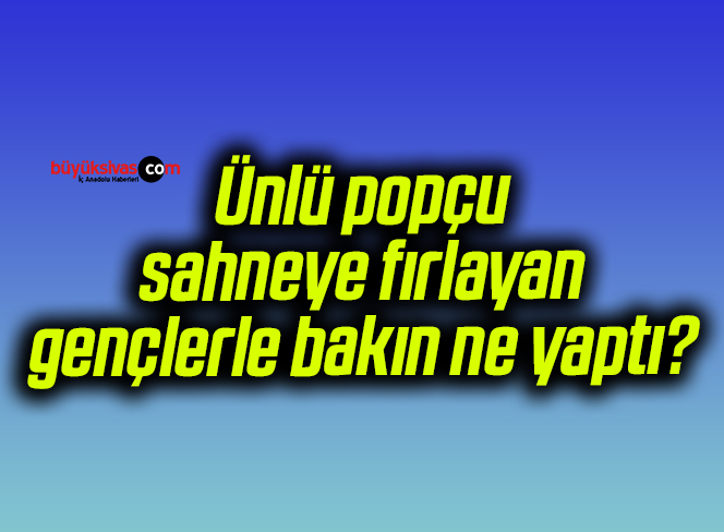 Ünlü popçu sahneye fırlayan gençlerle bakın ne yaptı?