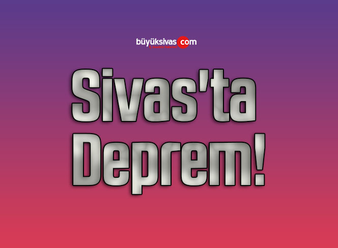 Sivas’ta Deprem!