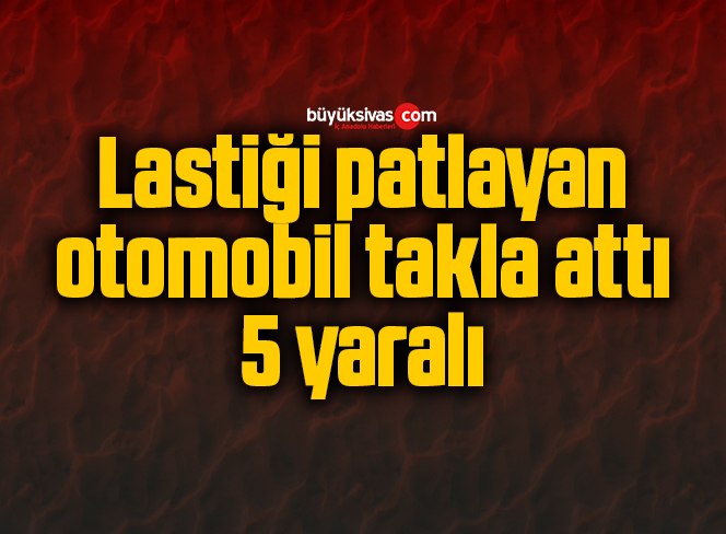 Lastiği patlayan otomobil takla attı: 5 yaralı