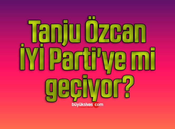 Tanju Özcan İYİ Parti’ye mi geçiyor?