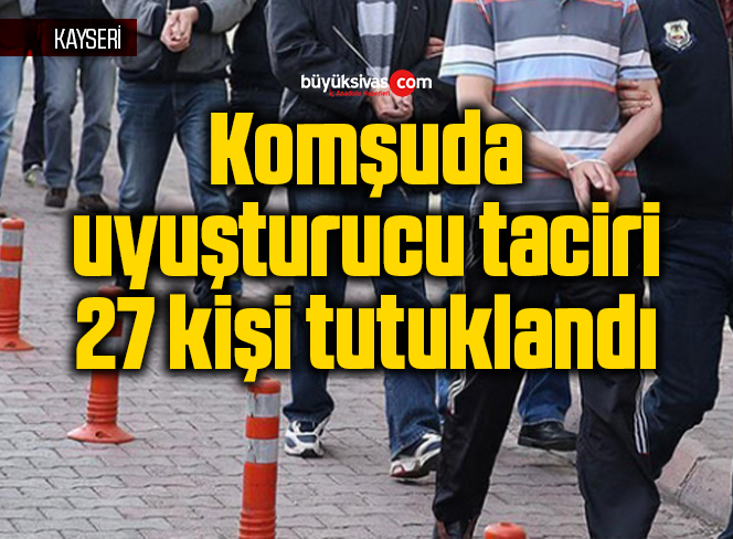 Komşuda uyuşturucu taciri 27 kişi tutuklandı