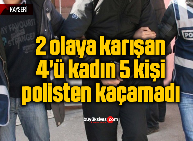 2 olaya karışan 4’ü kadın 5 kişi polisten kaçamadı