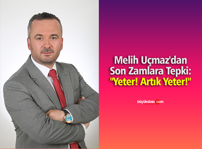 Melih Uçmaz’dan Son Zamlara Tepki: “Yeter! Artık Yeter!”