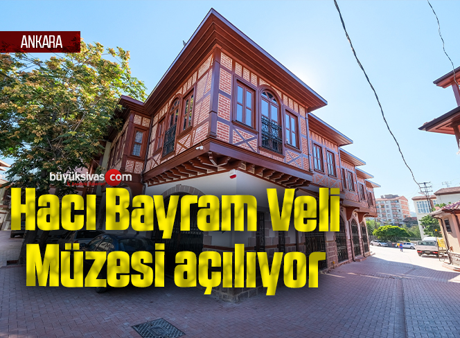Hacı Bayram Veli Müzesi açılıyor