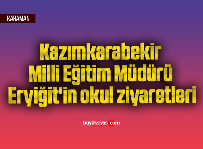 Kazımkarabekir Milli Eğitim Müdürü Eryiğit’in okul ziyaretleri