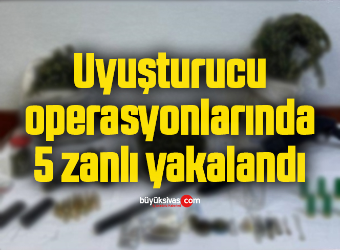 Uyuşturucu operasyonlarında 5 zanlı yakalandı